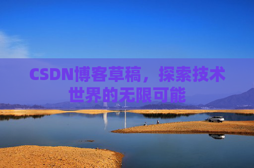 CSDN博客草稿，探索技术世界的无限可能